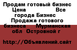 Продам готовый бизнес › Цена ­ 7 000 000 - Все города Бизнес » Продажа готового бизнеса   . Мурманская обл.,Островной г.